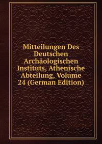 Mitteilungen Des Deutschen Archaologischen Instituts, Athenische Abteilung, Volume 24 (German Edition)