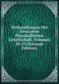 Verhandlungen Der Deutschen Physikalischen Gesellschaft, Volumes 20-23 (German Edition)