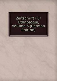 Zeitschrift Fur Ethnologie, Volume 5 (German Edition)