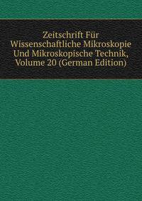 Zeitschrift Fur Wissenschaftliche Mikroskopie Und Mikroskopische Technik, Volume 20 (German Edition)