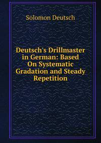 Deutsch's Drillmaster in German: Based On Systematic Gradation and Steady Repetition