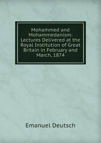 Mohammed and Mohammedanism: Lectures Delivered at the Royal Institution of Great Britain in February and March, 1874