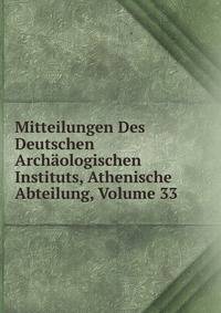 Mitteilungen Des Deutschen Archaologischen Instituts, Athenische Abteilung, Volume 33