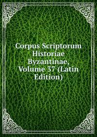 Corpus Scriptorum Historiae Byzantinae, Volume 37 (Latin Edition)