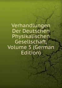 Verhandlungen Der Deutschen Physikalischen Gesellschaft, Volume 5 (German Edition)