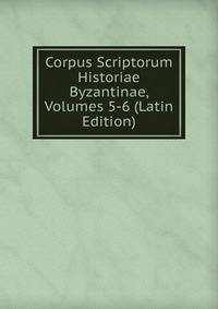 Corpus Scriptorum Historiae Byzantinae, Volumes 5-6 (Latin Edition)