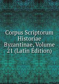 Corpus Scriptorum Historiae Byzantinae, Volume 21 (Latin Edition)
