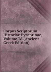 Corpus Scriptorum Historiae Byzantinae, Volume 38 (Ancient Greek Edition)