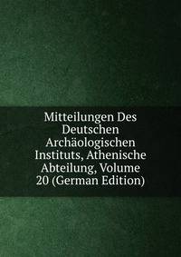 Mitteilungen Des Deutschen Archaologischen Instituts, Athenische Abteilung, Volume 20 (German Edition)