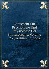 Zeitschrift Fur Psychologie Und Physiologie Der Sinnesorgane, Volume 23 (German Edition)