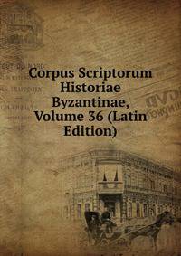 Corpus Scriptorum Historiae Byzantinae, Volume 36 (Latin Edition)