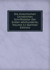 Die Griechischen Christlichen Schriftsteller Der Ersten Jahrhunderte, Volume 12 (German Edition)