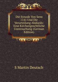 Die Synode Von Sens 1141 Und Die Verurteilung Abalards: Eine Kirchengeschtliche Untersuchung (German Edition)