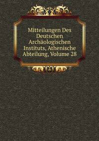 Mitteilungen Des Deutschen Archaologischen Instituts, Athenische Abteilung, Volume 28