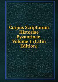Corpus Scriptorum Historiae Byzantinae, Volume 1 (Latin Edition)