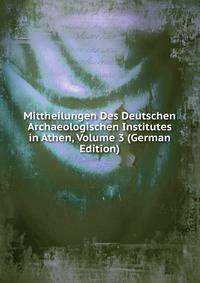 Mittheilungen Des Deutschen Archaeologischen Institutes in Athen, Volume 3 (German Edition)