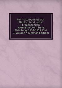 Nuntiaturberichte Aus Deutschland Nebst Ergaenzenden Aktenstuecken: Erste Abteilung, 1533-1559, Part 3, volume 4 (German Edition)