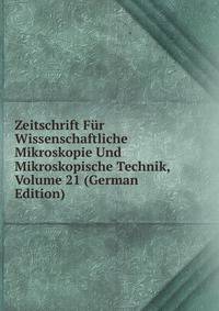 Zeitschrift Fur Wissenschaftliche Mikroskopie Und Mikroskopische Technik, Volume 21 (German Edition)