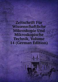 Zeitschrift Fur Wissenschaftliche Mikroskopie Und Mikroskopische Technik, Volume 14 (German Edition)