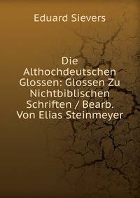 Die Althochdeutschen Glossen: Glossen Zu Nichtbiblischen Schriften / Bearb. Von Elias Steinmeyer