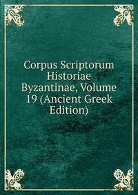 Corpus Scriptorum Historiae Byzantinae, Volume 19 (Ancient Greek Edition)