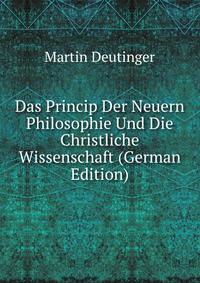 Das Princip Der Neuern Philosophie Und Die Christliche Wissenschaft (German Edition)