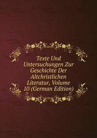 Texte Und Untersuchungen Zur Geschichte Der Altchristlichen Literatur, Volume 10 (German Edition)