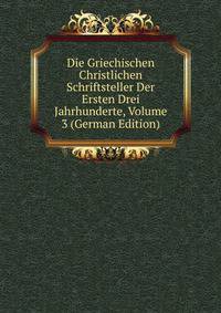 Die Griechischen Christlichen Schriftsteller Der Ersten Drei Jahrhunderte, Volume 3 (German Edition)
