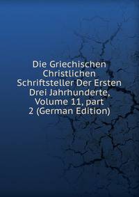 Die Griechischen Christlichen Schriftsteller Der Ersten Drei Jahrhunderte, Volume 11, part 2 (German Edition)