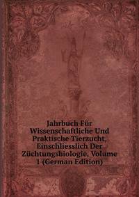 Jahrbuch Fur Wissenschaftliche Und Praktische Tierzucht, Einschliesslich Der Zuchtungsbiologie, Volume 1 (German Edition)