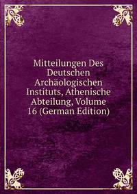 Mitteilungen Des Deutschen Archaologischen Instituts, Athenische Abteilung, Volume 16 (German Edition)