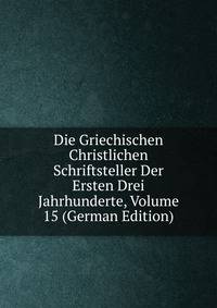 Die Griechischen Christlichen Schriftsteller Der Ersten Drei Jahrhunderte, Volume 15 (German Edition)