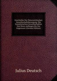 Geschichte Der Osterreichischen Gewerkschaftsbewegung: Die Sozialistischen Gewerkschaften Von Ihren Anfangen Bis Zur Gegenwart (German Edition)