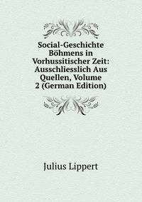 Social-Geschichte Bohmens in Vorhussitischer Zeit: Ausschliesslich Aus Quellen, Volume 2 (German Edition)