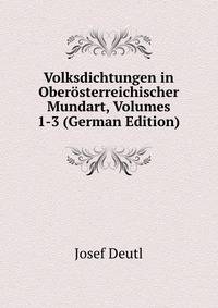 Volksdichtungen in Oberosterreichischer Mundart, Volumes 1-3 (German Edition)