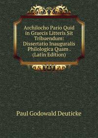 Archilocho Pario Quid in Graecis Litteris Sit Tribuendum: Dissertatio Inauguralis Philologica Quam . (Latin Edition)