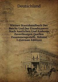 Kleines Staatshandbuch Des Reichs Und Der Einzelstaaten: Nach Amtlichen Und Anderen Zuverlassigen Quellen Zusammengestellt, Volume 1 (German Edition)