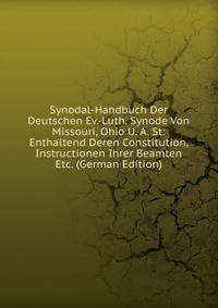 Synodal-Handbuch Der Deutschen Ev.-Luth. Synode Von Missouri, Ohio U. A. St: Enthaltend Deren Constitution, Instructionen Ihrer Beamten Etc. (German Edition)