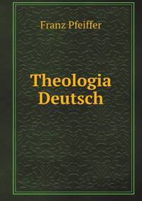 Theologia Deutsch. Neue Vollstandige Ausg. Ed. by F. Pfeiffer. (German Edition)