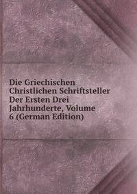 Die Griechischen Christlichen Schriftsteller Der Ersten Drei Jahrhunderte, Volume 6 (German Edition)