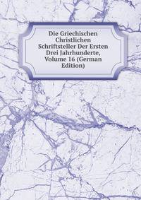 Die Griechischen Christlichen Schriftsteller Der Ersten Drei Jahrhunderte, Volume 16 (German Edition)