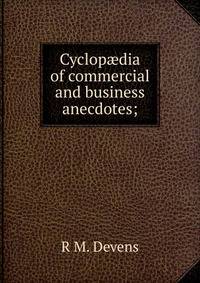 Cyclop?dia of commercial and business anecdotes;