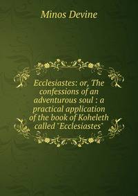 Ecclesiastes: or, The confessions of an adventurous soul : a practical application of the book of Koheleth called "Ecclesiastes"