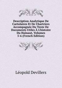 Description Analytique De Cartulaires Et De Chartriers Accompagn?e Du Texte De Documents Utiles ? L'histoire Du Hainaut, Volumes 5-6 (French Edition)