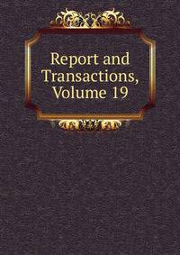 Report and Transactions, Volume 19