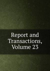 Report and Transactions, Volume 23