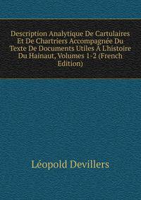 Description Analytique De Cartulaires Et De Chartriers Accompagn?e Du Texte De Documents Utiles ? L'histoire Du Hainaut, Volumes 1-2 (French Edition)