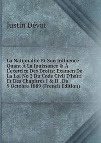 La Nationalit? Et Son Influence Quant ? La Jouissance &amp; ? L'exercice Des Droits: Examen De La Loi No 2 Du Code Civil D'ha?ti Et Des Chapitres I &amp; II . Du 9 Octobre 1889 (French Edition)