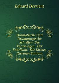 Dramatische Und Dramaturgische Schriften: Die Verirrungen. Der Fabrikant. Die Kirmes (German Edition)