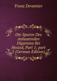 Die Spuren Des Anlautenden Digamma Bei Hesiod, Part 1; part 3 (German Edition)